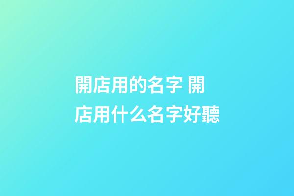 開店用的名字 開店用什么名字好聽-第1張-店鋪起名-玄機派